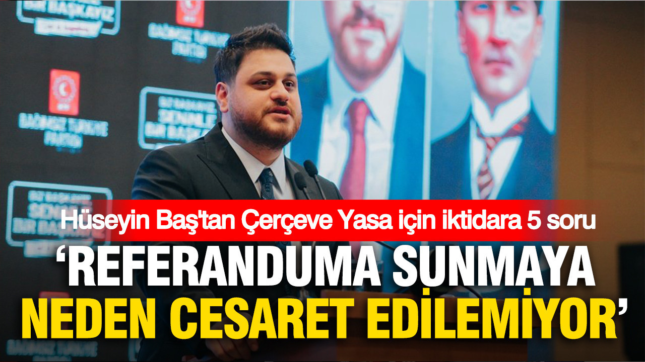 Hüseyin Baş’tan Çerçeve Yasa için iktidara 5 soru: ‘Referanduma sunmaya neden cesaret edilemiyor?’